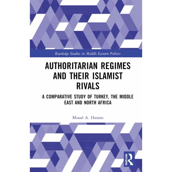 Routledge Studies in Middle Eastern Poli Authoritarian Regimes and their Islamist Rivals: A Comparative Study of Turkey, the Middle East and North Africa, (Hardcover)