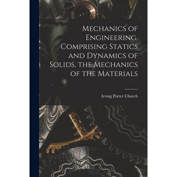Mechanics of Engineering. Comprising Statics and Dynamics of Solids, the Mechanics of the Materials (Paperback)