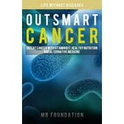 Outsmart Cancer : Defeat Cancer With Vitamin B17, Healthy Nutrition and Alternative Medicine