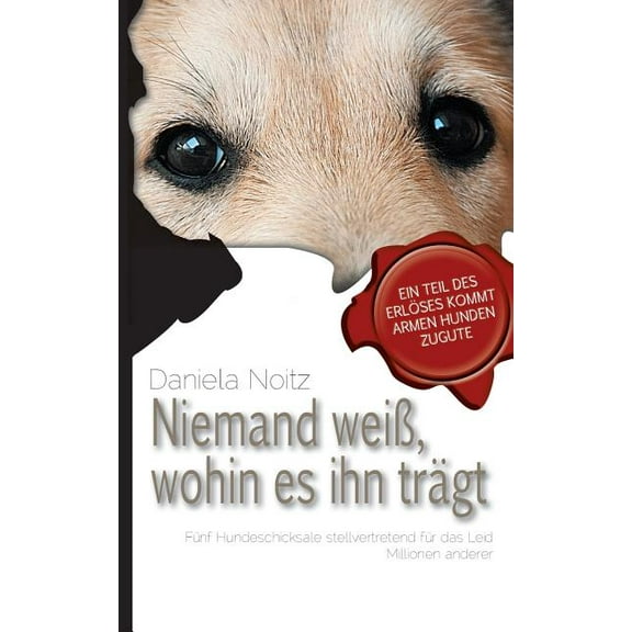 Niemand weiÃ wohin es ihn trÃ¤gt: FÃ¼nf Hundeschicksale stellvertretend fÃ¼r das Leid Millionen anderer, (Paperback)