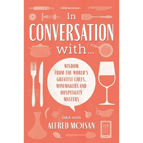 In Conversation With...: Wisdom from the World's Greatest Chefs, Winemakers and Hospitality Masters, (Paperback)