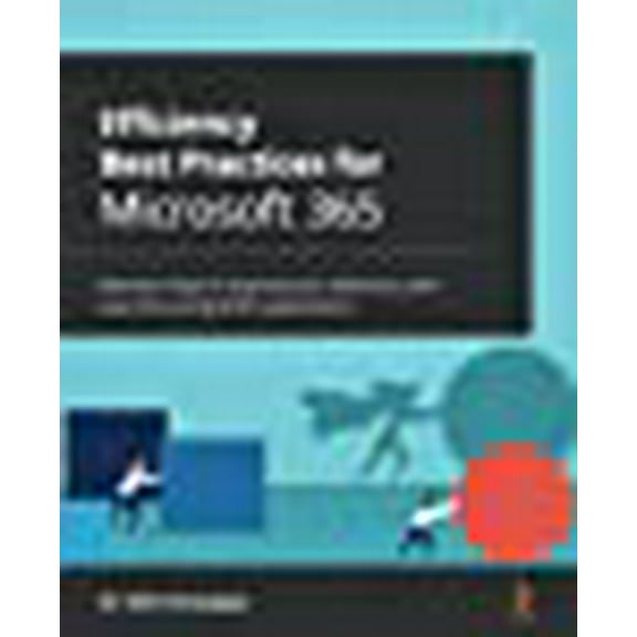 Efficiency Best Practices for Microsoft 365: Discover ways to improve your efficiency and save time using M365 applications (Paperback)
