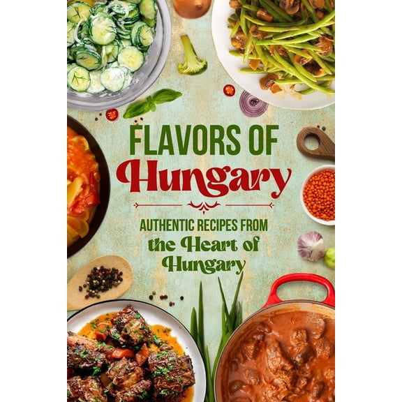 Flavors of Hungary: Authentic Recipes from the Heart of Hungary, (Paperback)