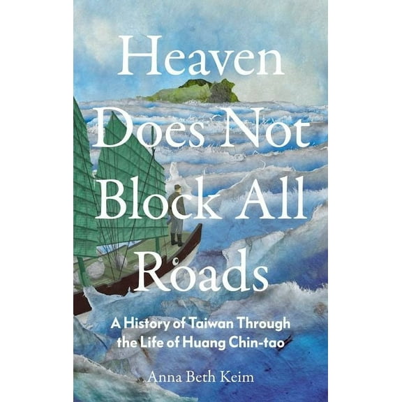 Heaven Does Not Block All Roads: A History of Taiwan Through the Life of Huang Chin-Tao, (Hardcover)