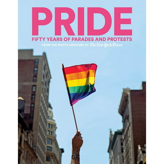 Pride: Fifty Years of Parades and Protests from the Photo Archives of the New York Times, (Hardcover)