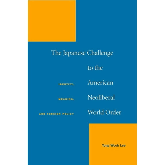 The Japanese Challenge to the American Neoliberal World Order: Identity, Meaning, and Foreign Policy, (Hardcover)
