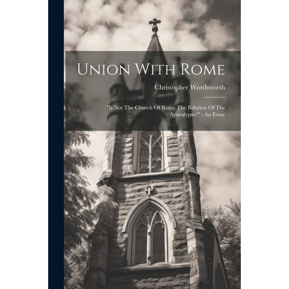 Union With Rome: "is Not The Church Of Rome The Babylon Of The Apocalypse?" An Essay (Paperback)