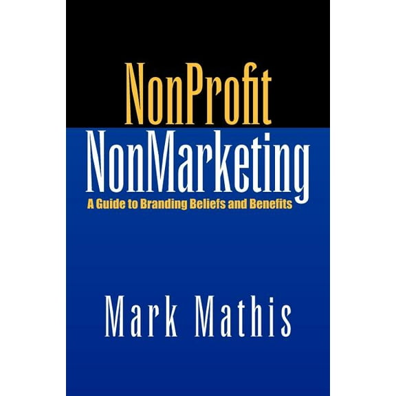 Nonprofit NonMarketing : A Guide to Branding Beliefs and Benefits