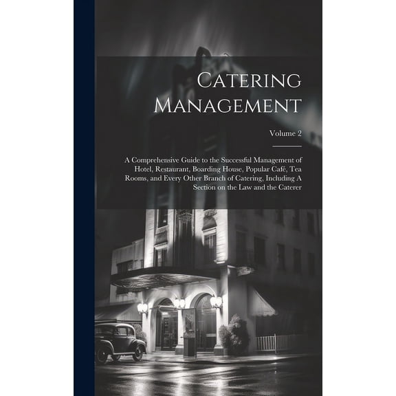 Catering Management: A Comprehensive Guide to the Successful Management of Hotel, Restaurant, Boarding House, Popular café, tea Rooms, and Every Other Branch of Catering, Including A Section on the la