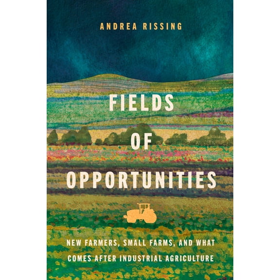 Fields of Opportunities: New Farmers, Small Farms, and What Comes After Industrial Agriculture, (Hardcover)