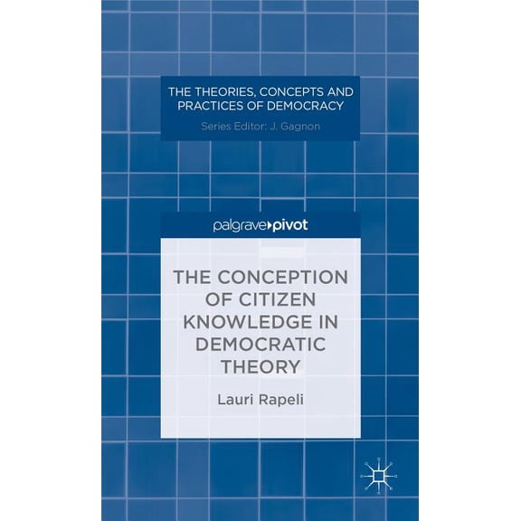 Theories, Concepts and Practices of Demo The Conception of Citizen Knowledge in Democratic Theory, (Hardcover)