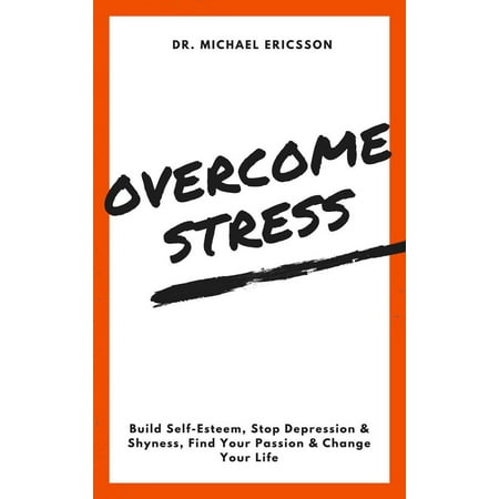 Overcome Stress: Build Self-Esteem, Stop Depression & Shyness, Find Your Passion & Change Your Life - (Best Way To Stop Depression)