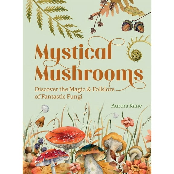 Mystical Mushrooms: Discover the Magic & Folklore of Fantastic Fungi, (Hardcover)