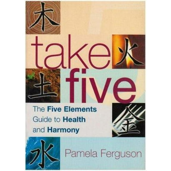 Take Five : The Five Elements Guide to Health and Harmony
