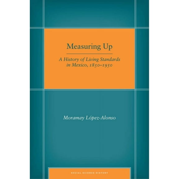 Social Science History: Measuring Up : A History of Living Standards in Mexico, 1850–1950 (Hardcover)