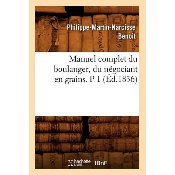 Savoirs Et Traditions Manuel Complet Du Boulanger, Du NÃ©gociant En Grains. P 1 (Ãd.1836), (Paperback)