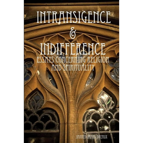 Intransigence & Indifference: Essays Concerning Religion and Spirituality, (Paperback)