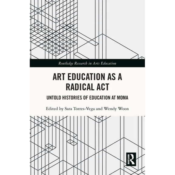 Routledge Research in Arts Education Art Education as a Radical Act: Untold Histories of Education at MoMA, (Hardcover)