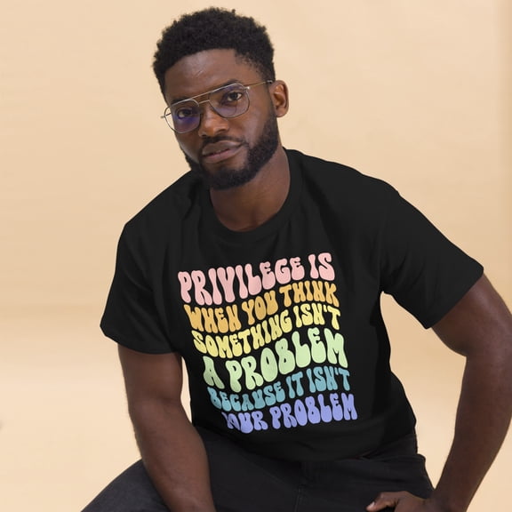 Privilege It Isn't Your Problem Human Rights Social Justice Graphic classic tee (Black, S)