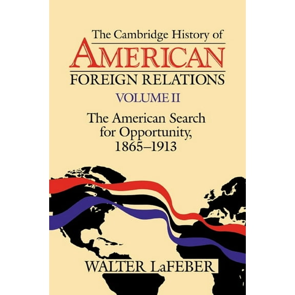 The Cambridge History of American Foreign Relations: Volume 2, the American Search for Opportunity, 1865 1913, (Paperback)