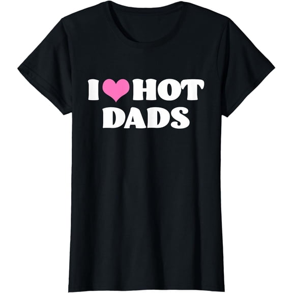 I Love Hot Dads T-Shirt Funny Pink Heart Hot Dad Tee Shirt T-Shirt