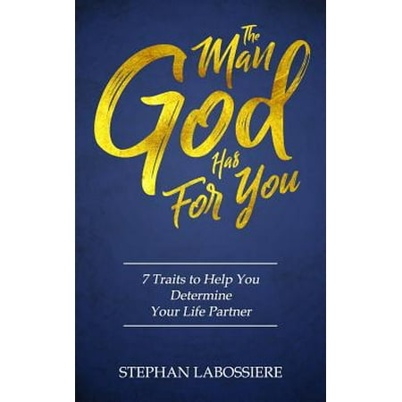 The Man God Has For You : 7 traits to Help You Determine Your Life