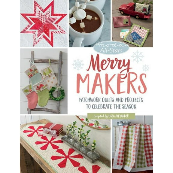 Moda All-Stars - Merry Makers: Patchwork Quilts and Projects to Celebrate the Season