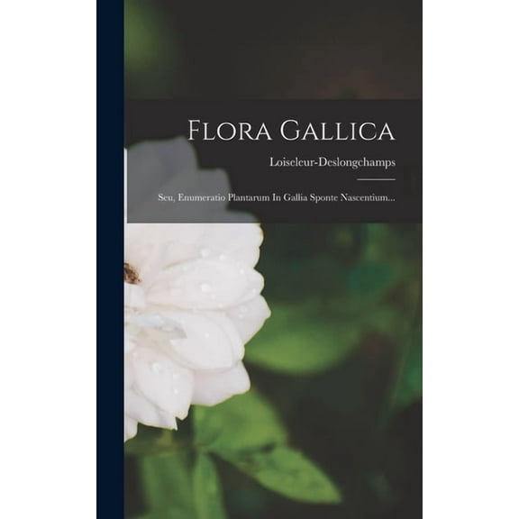 Flora Gallica: Seu, Enumeratio Plantarum In Gallia Sponte Nascentium... (Hardcover)