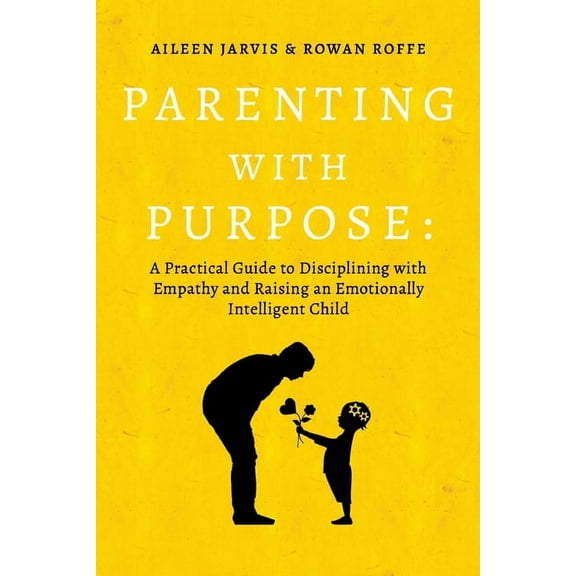 Parenting with Purpose: A Practical Guide to Disciplining with Empathy and Raising an Emotionally Intelligent Child, (Paperback)