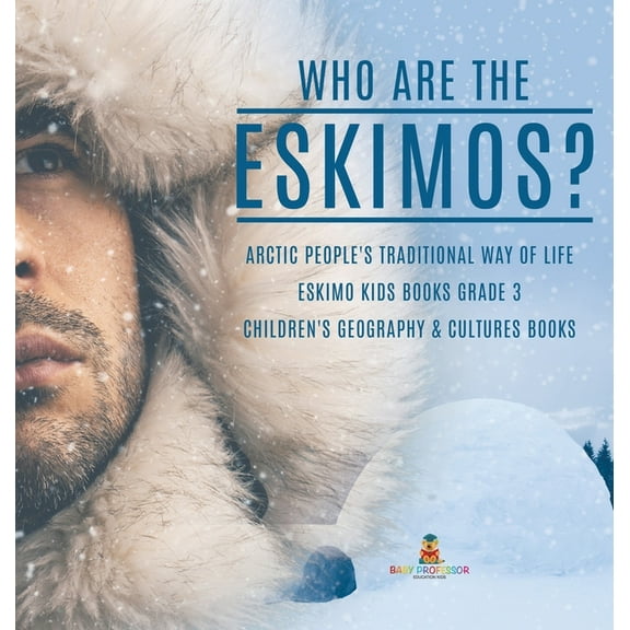 Who are the Eskimos? Arctic People's Traditional Way of Life Eskimo Kids Books Grade 3 Children's Geography & Cultures B, (Hardcover)