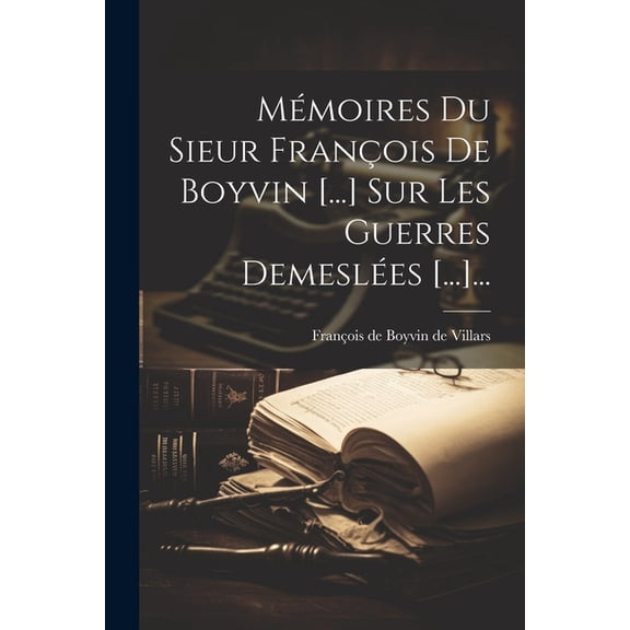 Mémoires Du Sieur François De Boyvin [...] Sur Les Guerres Demeslées [...]... (Paperback)