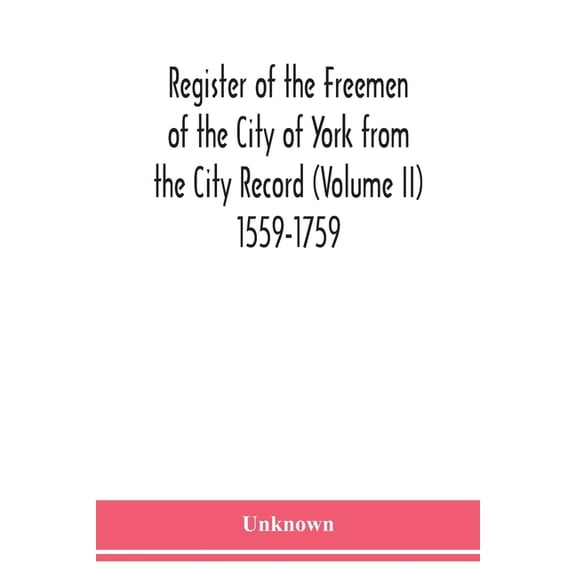 Register of the Freemen of the City of York from the City Record (Volume II) 1559-1759., (Paperback)