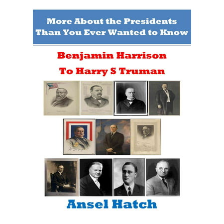 More About the Presidents Than You Ever Wanted to Know: Benjamin Harrison to Harry S Truman -
