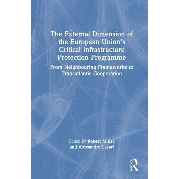 The External Dimension of the European Union's Critical Infrastructure Protection Programme: From Neighbouring Framework, (Hardcover)
