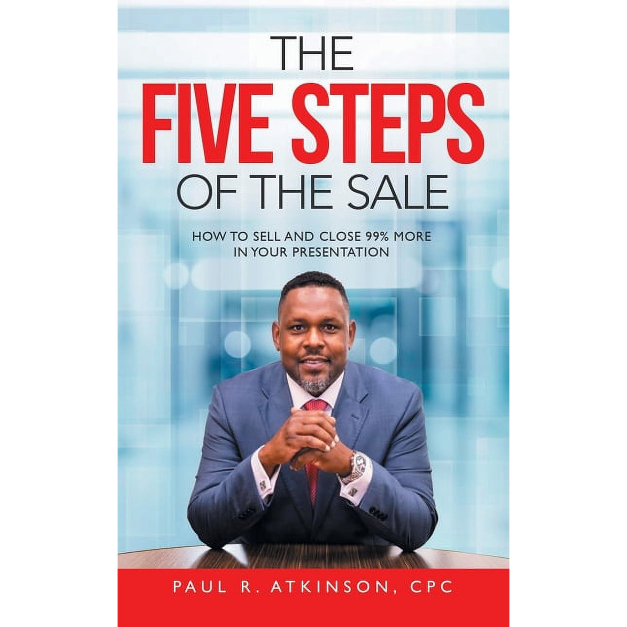 The Five Steps of the Sale: How to Sell and Close 99% More in Your Presentation, (Paperback)