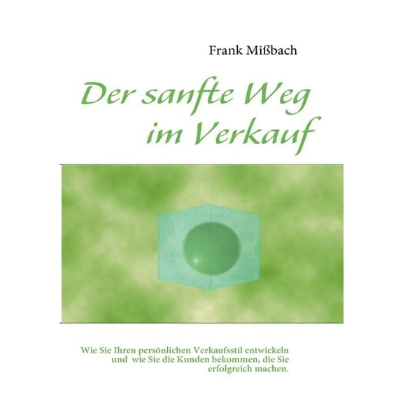Der sanfte Weg im Verkauf: Wie Sie Ihren persÃ¶nlichen Verkaufsstil entwickeln und wie Sie die Kunden bekommen, die Sie e, (Paperback)
