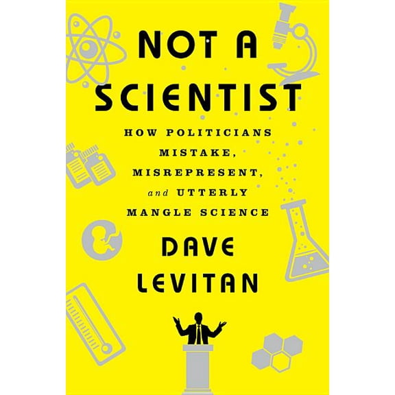 Not a Scientist: How Politicians Mistake, Misrepresent, and Utterly Mangle Science, (Paperback)