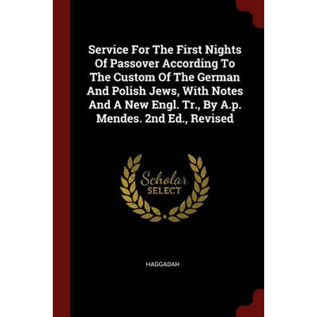 Service for the First Nights of Passover According to the Custom of the German and Polish Jews, with Notes and a New Engl. Tr., by A.P. Mendes. 2nd Ed., Revised
