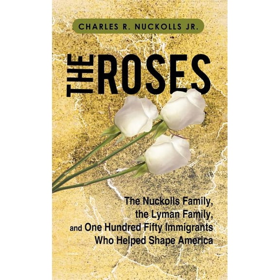 The Roses : The Nuckolls Family, the Lyman Family, and One Hundred Fifty Immigrants Who Helped Shape America (Hardcover)