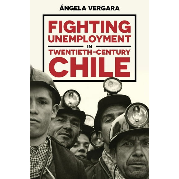 Pitt Latin American Fighting Unemployment in Twentieth-Century Chile, (Hardcover)