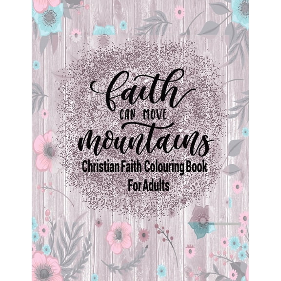 Christian Faith Colouring Book For Adults - Faith Can Move Mountains: Christianity Themed Coloring Book For Adults (Paperback)