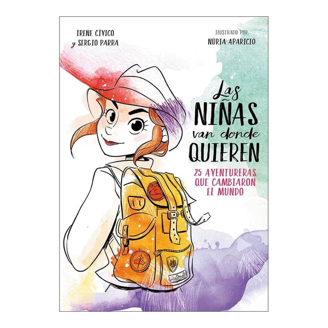 las niñas van donde quieren: 25 aventureras que cambiaron el mundo penguin random house sergio parra / irene civico portada con una niña en tres cuartos mirando hacia atrás, mochila amarilla con parches y hebillas, sombrero rojo y trazos de acuarela en verde, morado y naranja; título en letras negras y subtítulo en rosa.