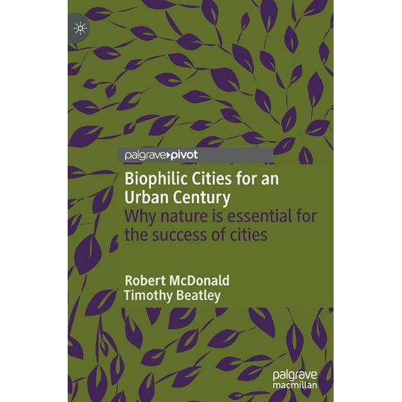 Biophilic Cities for an Urban Century: Why Nature Is Essential for the Success of Cities, (Hardcover)