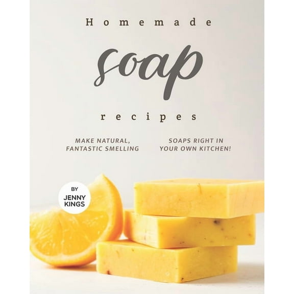 Homemade Soap Recipes: Make Natural, Fantastic Smelling Soaps Right in Your Own Kitchen! (Paperback) by Jenny Kings