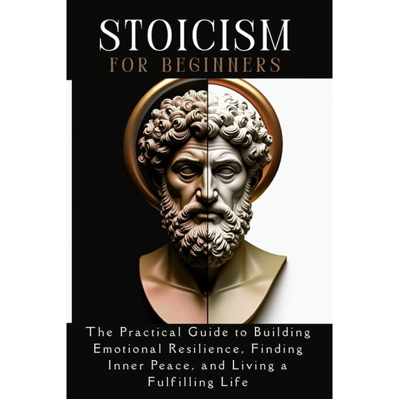 STOICISM for beginners: The Practical Guide to Building Emotional Resilience, Finding Inner Peace, and Living a Fulfilli, (Paperback)