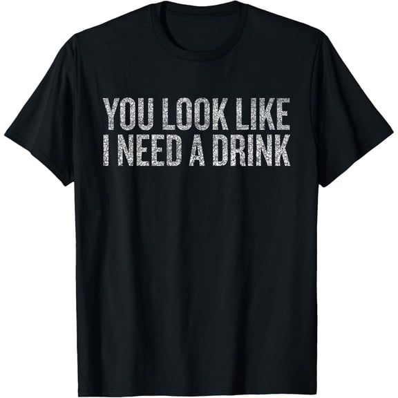Funny Drinking You Look Like I Need a Drink T-Shirt
