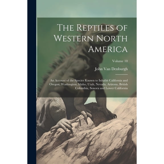 The Reptiles of Western North America; an Account of the Species Known to Inhabit California and Oregon, Washington, Idaho, Utah, Nevada, Arizona, British Columbia, Sonora and Lower California; Volume 10 (Paperback)