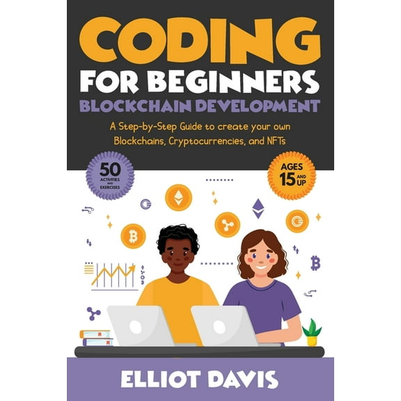 Coding for Beginners: Blockchain Development: A Step-By-Step Guide To Create Your Own Blockchains, Cryptocurrencies and , (Paperback)