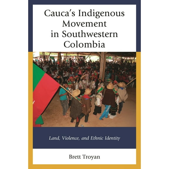 Peoples of Latin America and the Caribbe Cauca's Indigenous Movement in Southwestern Colombia: Land, Violence, and Ethnic Identity, (Hardcover)