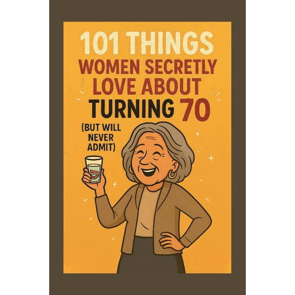 101 Things Women Secretly Love About Turning 70 (But Will Never Admit): A Funny, Relatable, and Empowering Gift Book for, (Paperback)